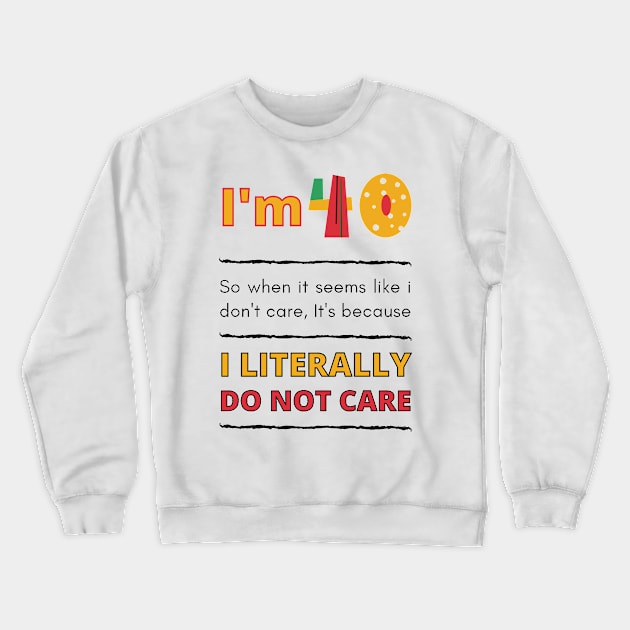 Funny 40th Surprise, I'm 40, So when it seems like i don't care, It's because I Literally Do Not Care Crewneck Sweatshirt by Mohammed ALRawi